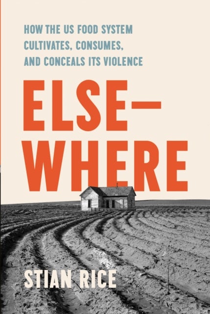 Elsewhere - How the US Food System Cultivates, Conceals, and Consumes Its Violence