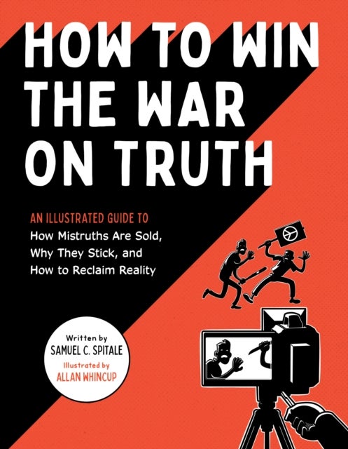 How to Win the War on Truth - An Illustrated Guide to How Mistruths Are Sold, Why They Stick, and How to Reclaim Reality