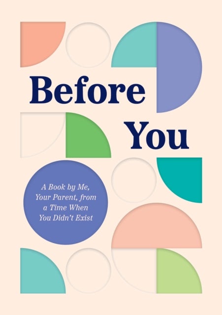 Before You - A Book by Me, Your Parent, from a Time When You Didn’t Exist