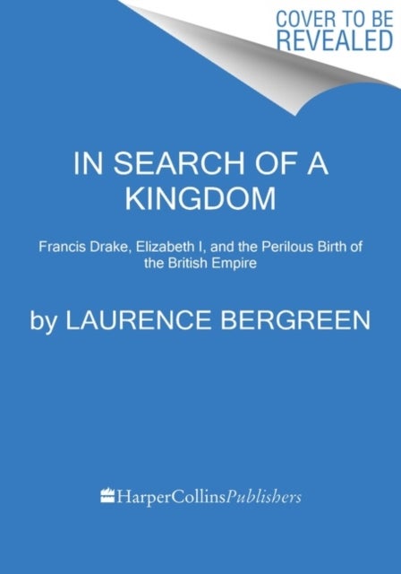 In Search of a Kingdom - Francis Drake, Elizabeth I, and the Perilous Birth of the British Empire