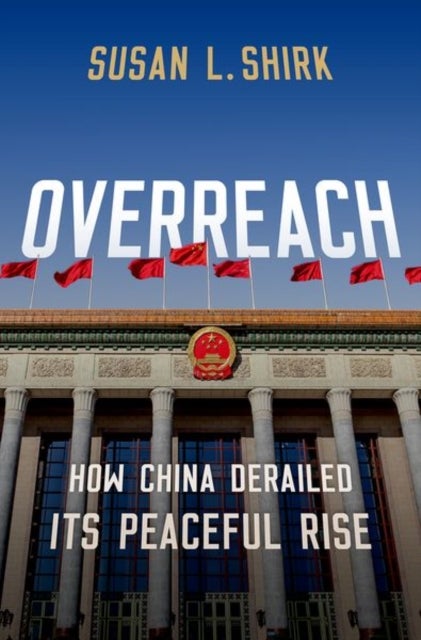 Overreach - How China Derailed its Peaceful Rise