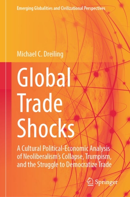 Global Trade Shocks - A Cultural Political-Economic Analysis of Neoliberalism's Collapse, Trumpism, and the Struggle to Democratize Trade