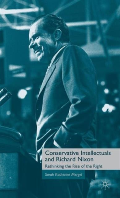 Conservative Intellectuals and Richard Nixon - Rethinking the Rise of the Right