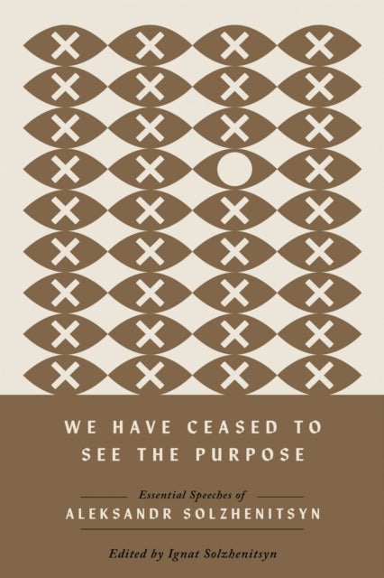 We Have Ceased to See the Purpose - Essential Speeches of Aleksandr Solzhenitsyn