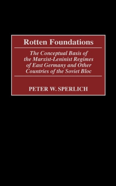Rotten Foundations - The Conceptual Basis of the Marxist-Leninist Regimes of East Germany and Other Countries of the Soviet Bloc
