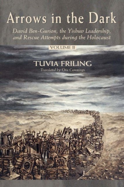 Arrows in the Dark - David Ben-Gurion, the Yishuv Leadership, and Rescue Attempts During the Holocaust