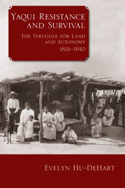 Yaqui Resistance and Survival - The Struggle for Land and Autonomy, 1821–1910