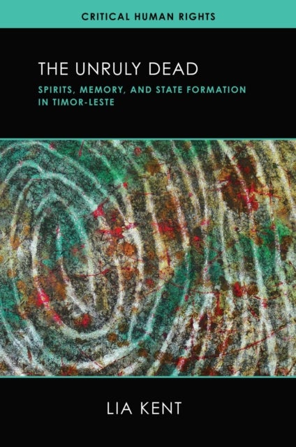 The Unruly Dead - Spirits, Memory, and State Formation in Timor-Leste