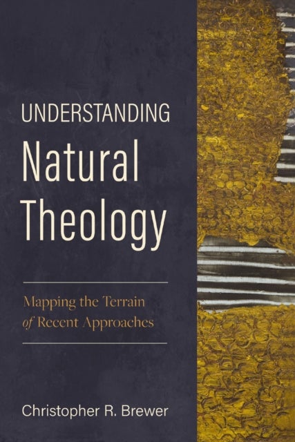 Understanding Natural Theology - Mapping the Terrain of Recent Approaches