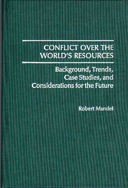 Conflict Over the World's Resources - Background, Trends, Case Studies, and Considerations for the Future