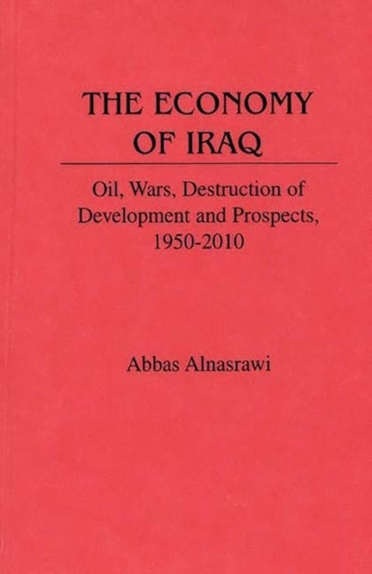 The Economy of Iraq - Oil, Wars, Destruction of Development and Prospects, 1950-2010