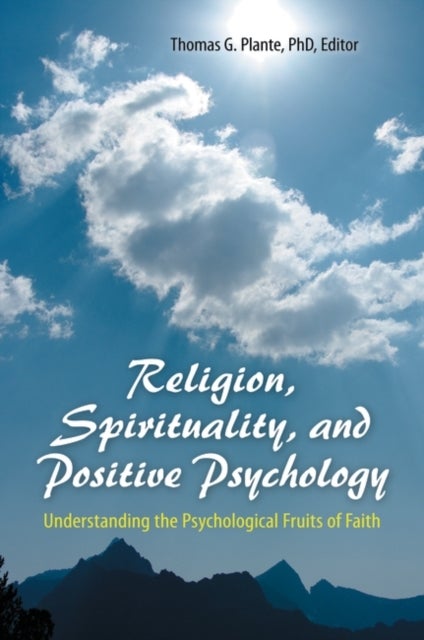 Religion, Spirituality, and Positive Psychology - Understanding the Psychological Fruits of Faith