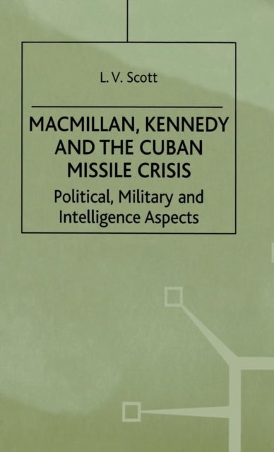 Macmillan, Kennedy and the Cuban Missile Crisis - Political, Military and Intelligence Aspects