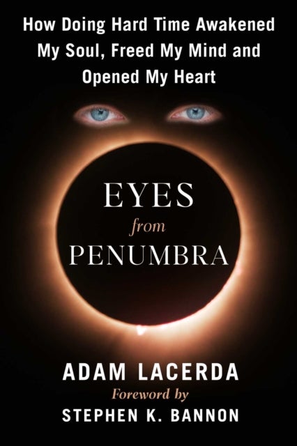 Eyes From Penumbra - How Doing Hard Time Awakened My Soul, Freed My Mind, and Opened My Heart