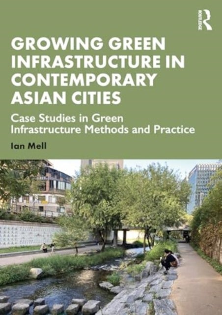 Growing Green Infrastructure in Contemporary Asian Cities - Case Studies in Green Infrastructure Methods and Practice