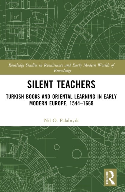 Silent Teachers - Turkish Books and Oriental Learning in Early Modern Europe, 1544–1669
