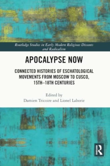 Apocalypse Now - Connected Histories of Eschatological Movements from Moscow to Cusco, 15th-18th Centuries