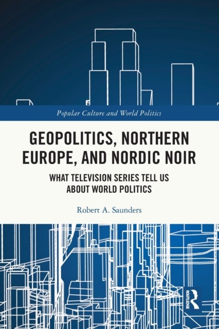 Geopolitics, Northern Europe, and Nordic Noir - What Television Series Tell Us About World Politics