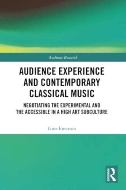 Audience Experience and Contemporary Classical Music - Negotiating the Experimental and the Accessible in a High Art Subculture