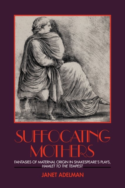 Suffocating Mothers - Fantasies of Maternal Origin in Shakespeare's Plays, Hamlet to the Tempest