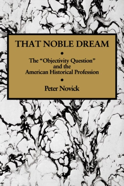 That Noble Dream - The 'Objectivity Question' and the American Historical Profession
