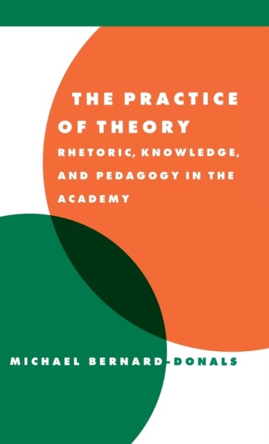 The Practice of Theory - Rhetoric, Knowledge, and Pedagogy in the Academy