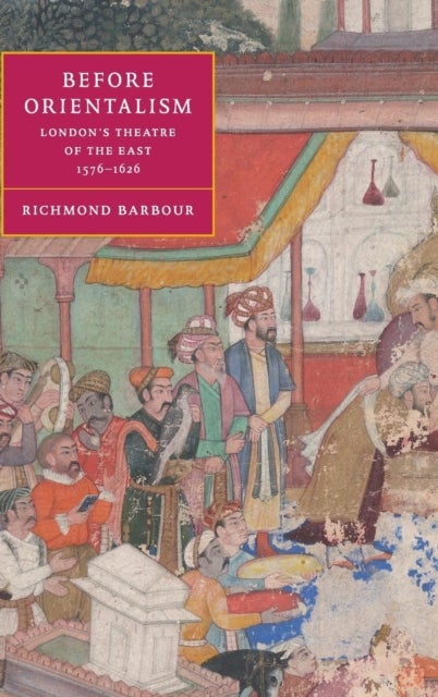 Before Orientalism - London's Theatre of the East, 1576–1626