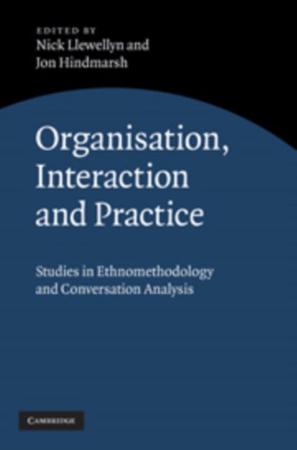 Organisation, Interaction and Practice - Studies of Ethnomethodology and Conversation Analysis