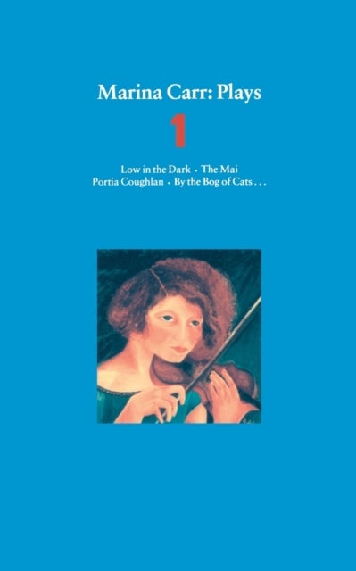Marina Carr Plays 1 - Low in the Dark; The Mai; Portia Coughlan; By the Bog of Cats...