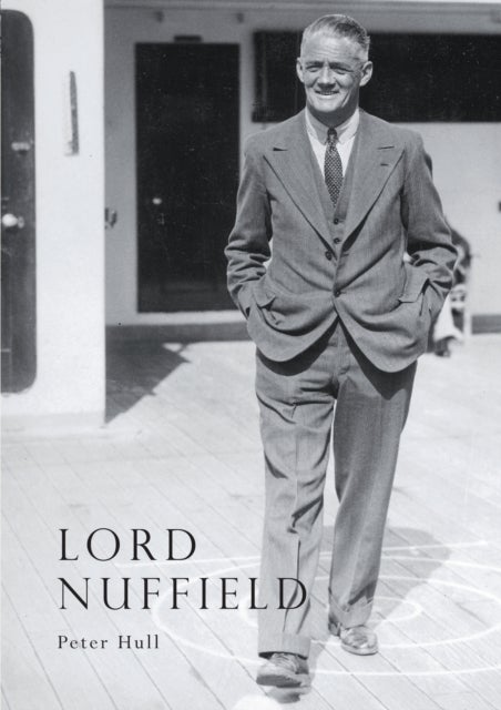 Lord Nuffield - An Illustrated Life of William Richard Morris, Viscount Nuffield, 1877-1963