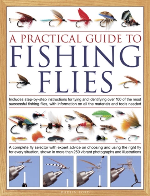 The Practical Guide to Fishing Flies - Includes step-by-step instructions for tying and identifying over 100 of the most successful flishing flies, with information on all the materials and tools needed: A complete fly selector with expert advice on choosing and using the right fly for every s
