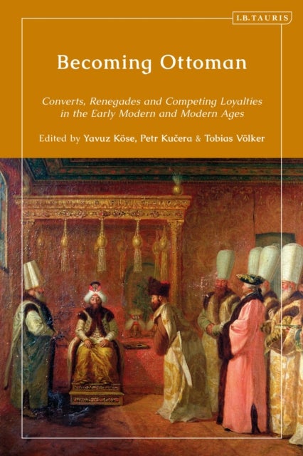 Becoming Ottoman - Converts, Renegades and Competing Loyalties in the Early Modern and Modern Ages