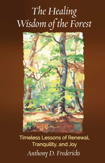 The Healing Wisdom of the Forest - Timeless Lessons of Renewal, Tranquility, and Joy