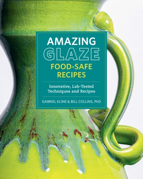 Amazing Glaze Food-Safe Recipes - Innovative, Lab-Tested Techniques and Recipes