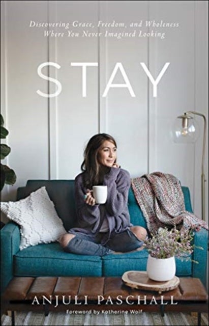 Stay ¿ Discovering Grace, Freedom, and Wholeness Where You Never Imagined Looking