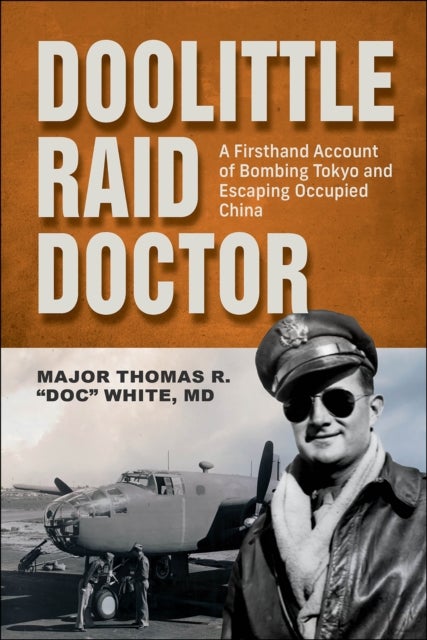 Doolittle Raid Doctor - A Firsthand Account of Bombing Tokyo and Escaping Occupied China from Flight Surgeon "Doc" White