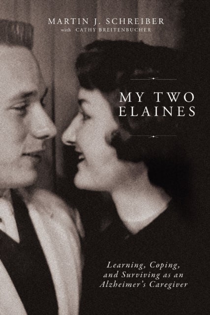 My Two Elaines - Learning, Coping, and Surviving as an Alzheimer’s Caregiver