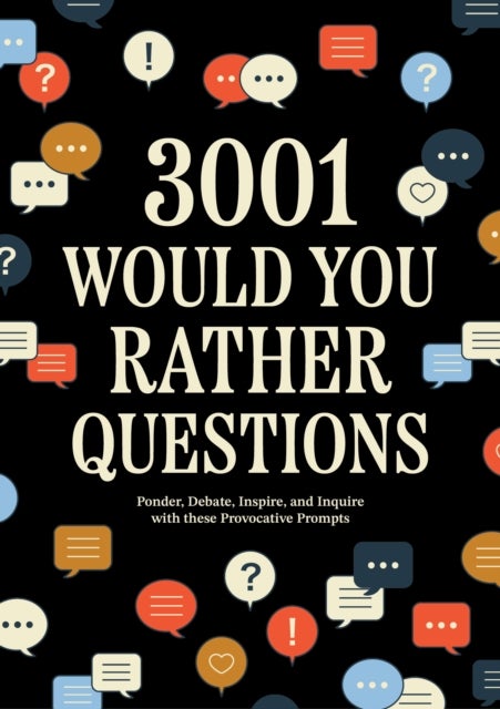 3,001 Would You Rather Questions - Ponder, Debate, Inspire, and Inquire with these Provocative Prompts