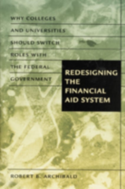 Redesigning the Financial Aid System - Why Colleges and Universities Should Switch Roles with the Federal Government