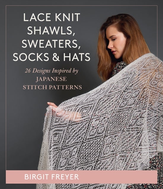 Lace Knit Shawls, Sweaters, Socks & Hats - 26 Patterns Inspired by Japanese Stitch Patterns