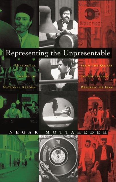 Representing the Unpresentable - Historical Images of National Reform from the Qajars to the Islamic Republic of Iran