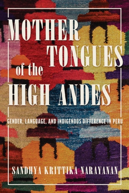 Mother Tongues of the High Andes - Gender, Language, and Indigenous Difference in Peru