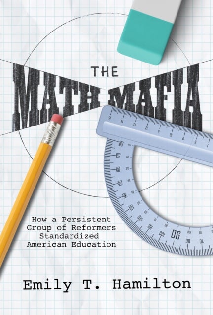 The Math Mafia - How a Persistent Group of Reformers Standardized American Education