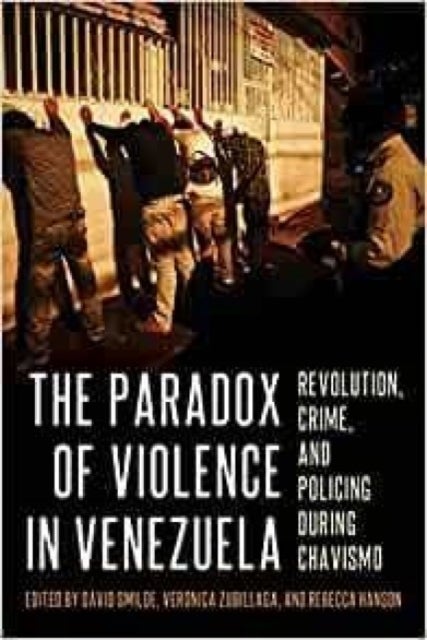 The Paradox of Violence in Venezuela - Revolution, Crime, and Policing During Chavismo