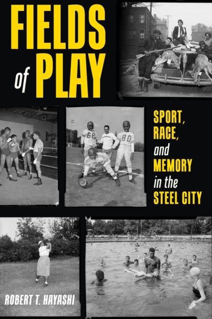 Fields of Play - Sport, Race, and Memory in the Steel City