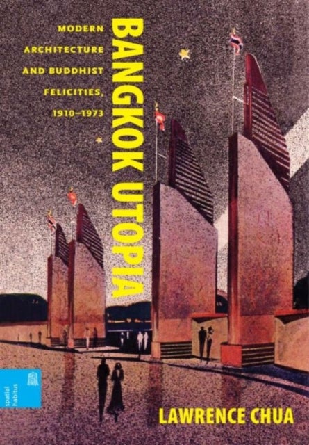 Bangkok Utopia - Modern Architecture and Buddhist Felicities, 1910-1973