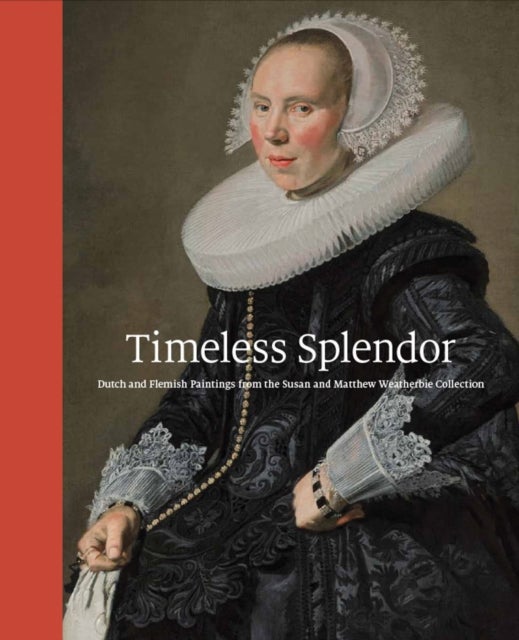 Timeless Splendor - Dutch and Flemish Paintings from the Susan and Matthew Weatherbie Collection