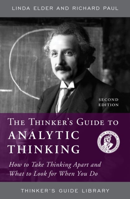 The Thinker's Guide to Analytic Thinking - How to Take Thinking Apart and What to Look for When You Do