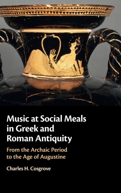 Music at Social Meals in Greek and Roman Antiquity - From the Archaic Period to the Age of Augustine