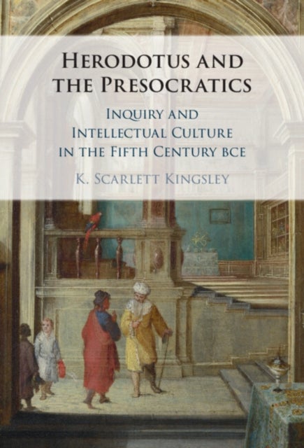Herodotus and the Presocratics - Inquiry and Intellectual Culture in the Fifth Century BCE